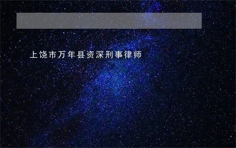 上饶市万年县资深刑事律师