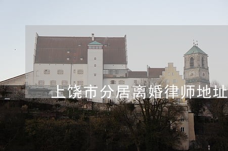 上饶市分居离婚律师地址 上饶市分居离婚律师地址