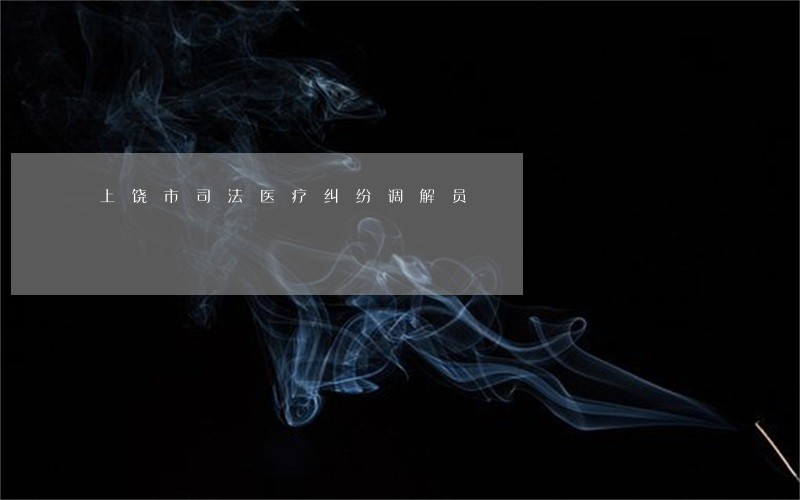 上饶市司法医疗纠纷调解员 上饶市司法医疗纠纷调解员
