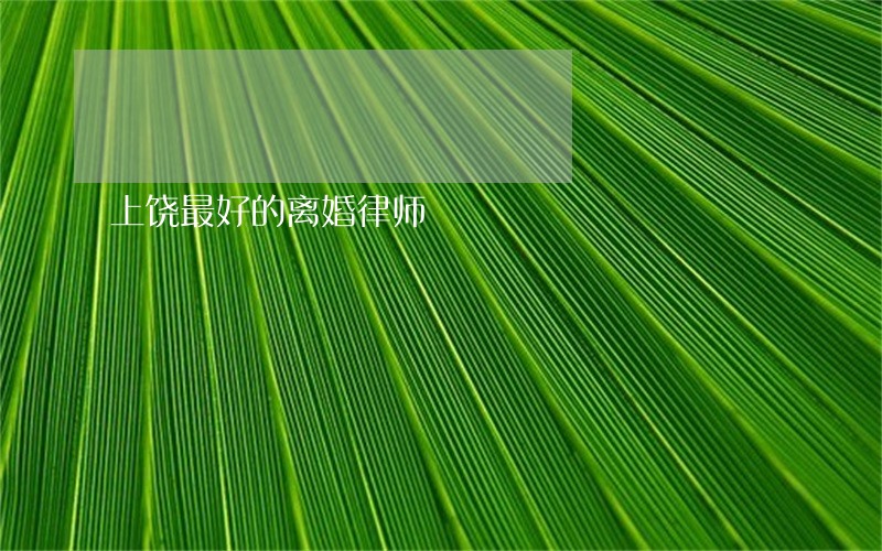 上饶最好的离婚律师 上饶最好的离婚律师