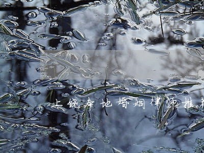 上饶本地婚姻律师推荐 上饶本地婚姻律师推荐