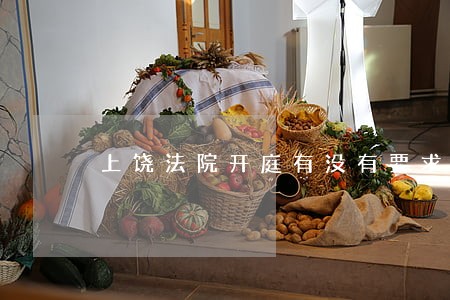 上饶法院开庭有没有要求穿律师袍 上饶法院开庭有没有要求穿律师袍