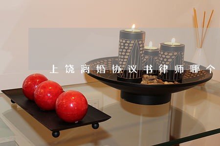上饶离婚协议书律师哪个好 上饶离婚协议书律师哪个好
