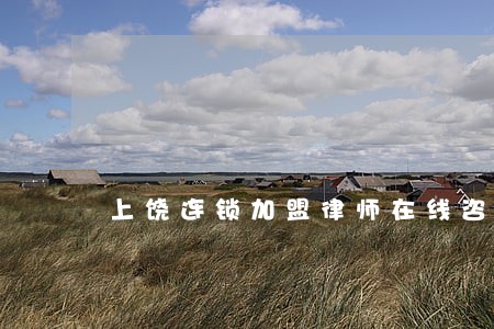 上饶连锁加盟律师在线咨询 上饶连锁加盟律师在线咨询