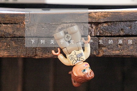 下列关于宪法产生的原因 下列关于宪法产生的原因