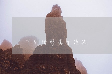 下列情形属于违法 下列情形属于违法