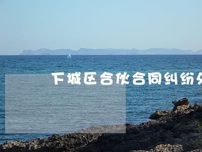 下城区合伙合同纠纷处理律师 下城区合伙合同纠纷处理律师
