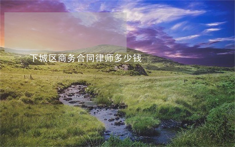 下城区商务合同律师多少钱 下城区商务合同律师多少钱