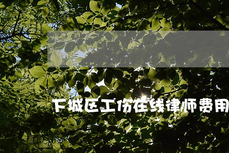 下城区工伤在线律师费用 下城区工伤在线律师费用