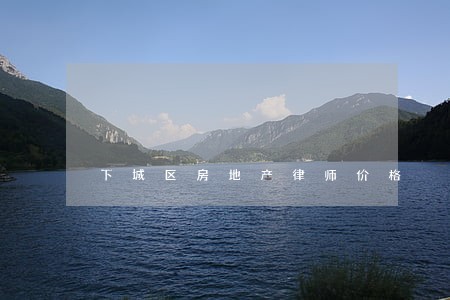 下城区房地产律师价格 下城区房地产律师价格