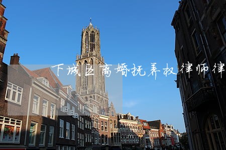 下城区离婚抚养权律师律所 下城区离婚抚养权律师律所