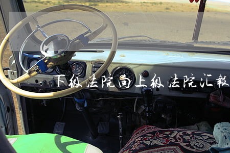 下级法院向上级法院汇报范文 下级法院向上级法院汇报范文