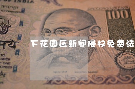 下花园区新闻侵权免费法律咨询 下花园区新闻侵权免费法律咨询