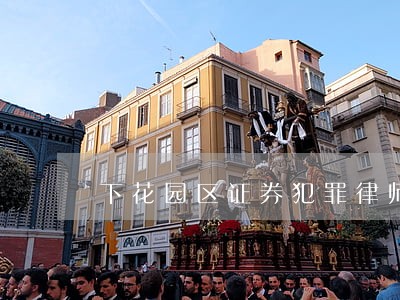下花园区证券犯罪律师 下花园区证券犯罪律师