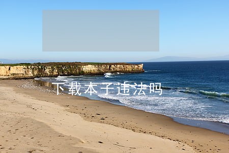 下载本子违法吗 下载本子违法吗