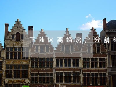 下陆区离婚房产分割纠纷律师 下陆区离婚房产分割纠纷律师