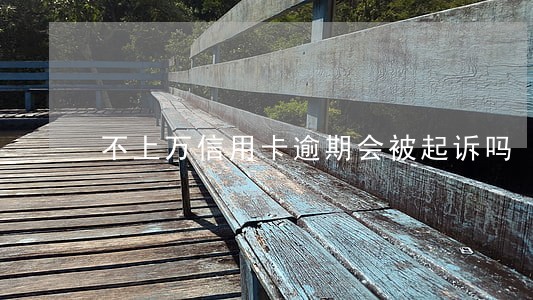 不上万信用卡逾期会被起诉吗 不上万信用卡逾期会被起诉吗