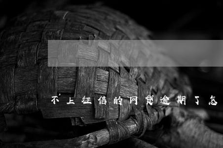 不上征信的网贷逾期了怎么办 不上征信的网贷逾期了怎么办
