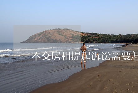 不交房租提起诉讼需要怎么起诉 不交房租提起诉讼需要怎么起诉