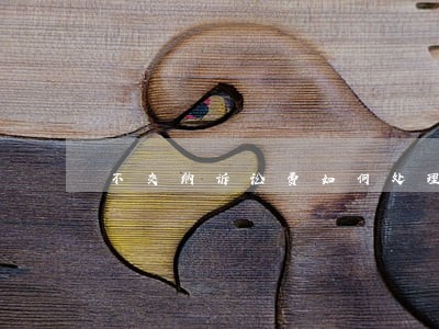 不交纳诉讼费如何处理 不交纳诉讼费如何处理