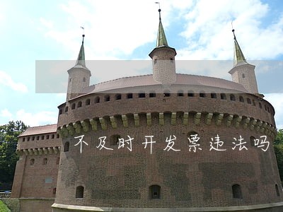 不及时开发票违法吗