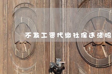 不发工资代缴社保违法吗 不发工资代缴社保违法吗
