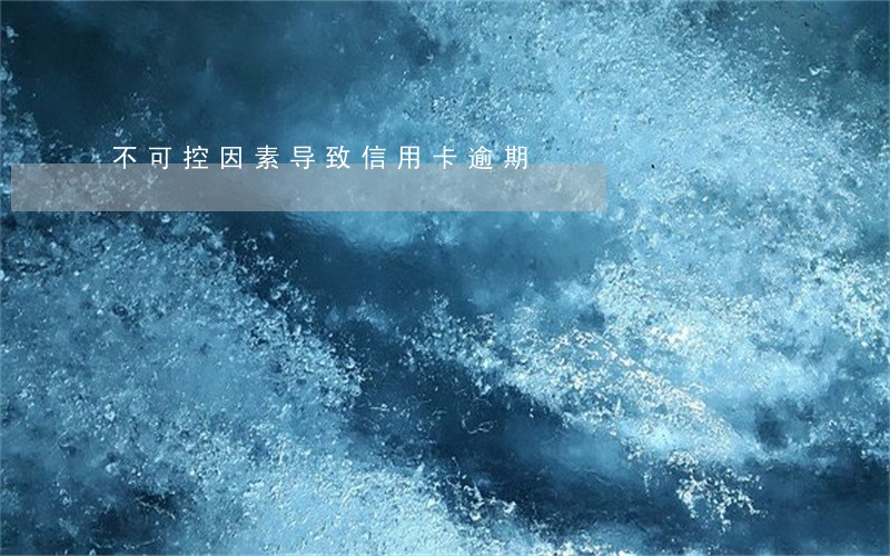 不可控因素导致信用卡逾期 不可控因素导致信用卡逾期