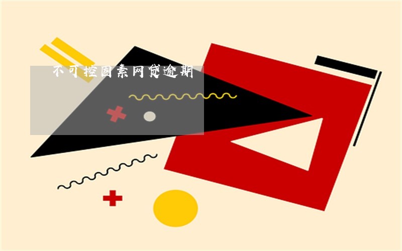 不可控因素网贷逾期 不可控因素网贷逾期
