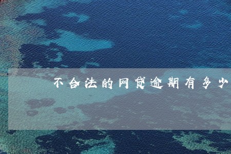 不合法的网贷逾期有多少利息 不合法的网贷逾期有多少利息