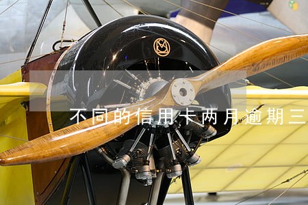 不同的信用卡两月逾期三次 不同的信用卡两月逾期三次