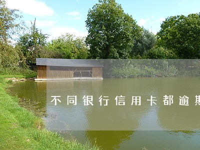 不同银行信用卡都逾期会怎么样 不同银行信用卡都逾期会怎么样