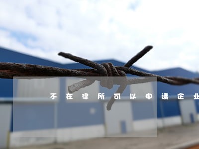 不在律所可以申请企业律师吗 不在律所可以申请企业律师吗