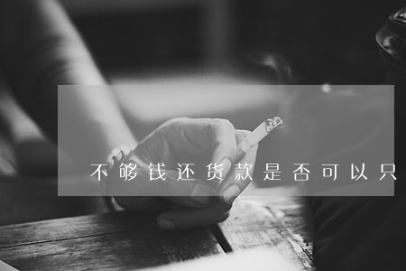 不够钱还货款是否可以只还本金 不够钱还货款是否可以只还本金