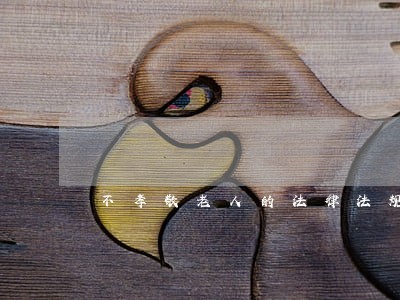不孝敬老人的法律法规有哪些 不孝敬老人的法律法规有哪些