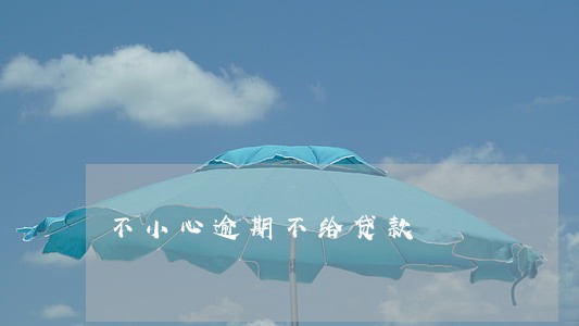 不小心逾期不给贷款 不小心逾期不给贷款