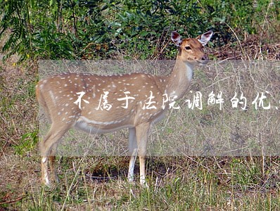 不属于法院调解的优点是哪个 不属于法院调解的优点是哪个
