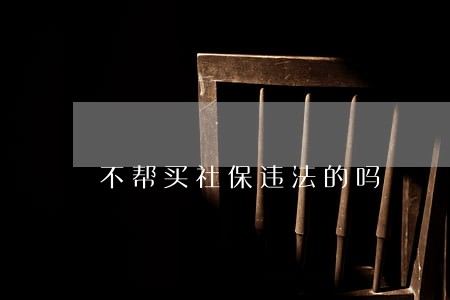 不帮买社保违法的吗 不帮买社保违法的吗