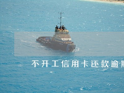 不开工信用卡还款逾期怎么办 不开工信用卡还款逾期怎么办