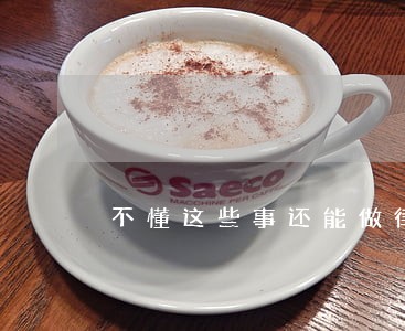 不懂这些事还能做律师吗 不懂这些事还能做律师吗