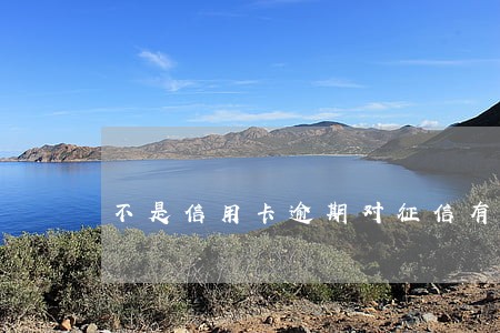 不是信用卡逾期对征信有影响吗 不是信用卡逾期对征信有影响吗