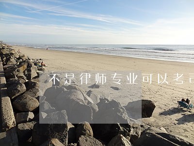 不是律师专业可以考司法吗 不是律师专业可以考司法吗