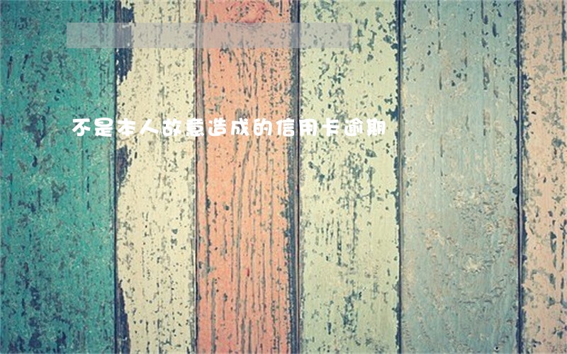 不是本人故意造成的信用卡逾期