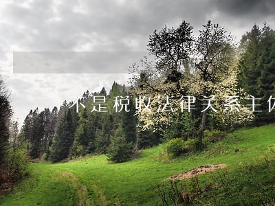 不是税收法律关系主体的有 不是税收法律关系主体的有
