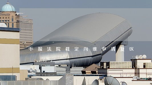 不服法院裁定向谁申请复议 不服法院裁定向谁申请复议