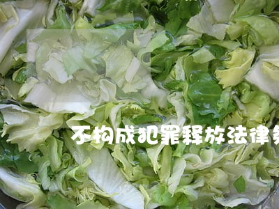 不构成犯罪释放法律条文 不构成犯罪释放法律条文