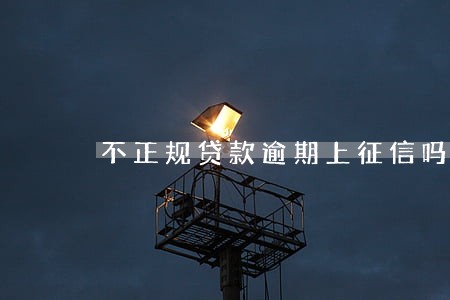 不正规贷款逾期上征信吗 不正规贷款逾期上征信吗