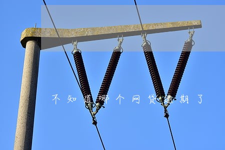 不知道哪个网贷逾期了 不知道哪个网贷逾期了