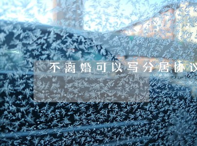 不离婚可以写分居协议吗 不离婚可以写分居协议吗