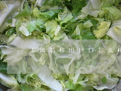 不离婚移出户口怎么移呢 不离婚移出户口怎么移呢