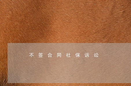 不签合同社保诉讼 不签合同社保诉讼